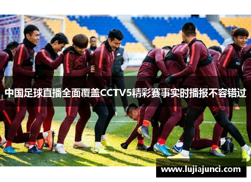 中国足球直播全面覆盖CCTV5精彩赛事实时播报不容错过