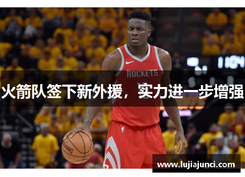 火箭队签下新外援，实力进一步增强