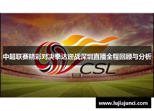中超联赛精彩对决泰达迎战深圳直播全程回顾与分析