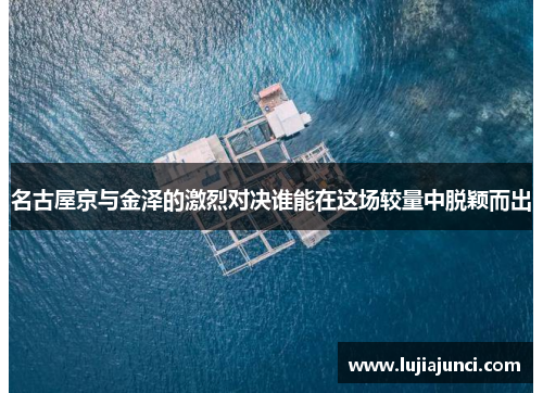 名古屋京与金泽的激烈对决谁能在这场较量中脱颖而出