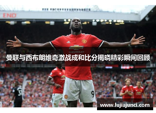 曼联与西布朗维奇激战成和比分揭晓精彩瞬间回顾
