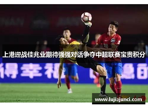 上港迎战佳兆业期待强强对话争夺中超联赛宝贵积分