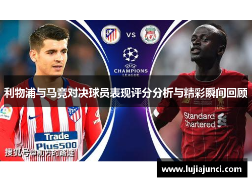 利物浦与马竞对决球员表现评分分析与精彩瞬间回顾