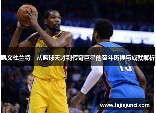 凯文杜兰特：从篮球天才到传奇巨星的奋斗历程与成就解析